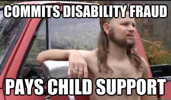 Commits disability fraud Pays child support  Almost Politically Correct Redneck