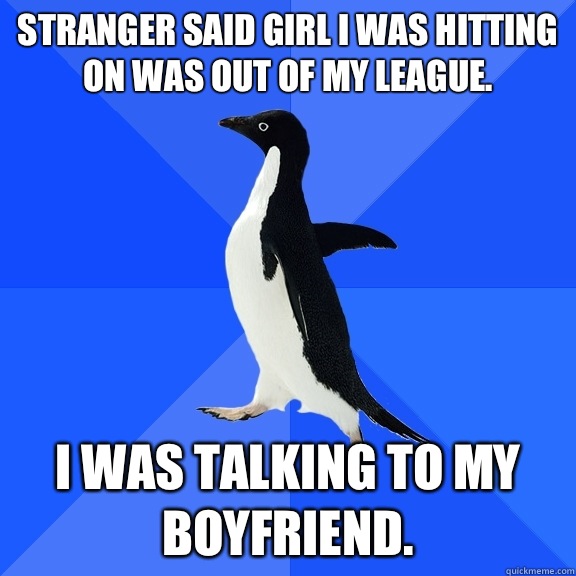 Stranger said girl I was hitting on was out of my league. I was talking to my boyfriend.  Socially Awkward Penguin