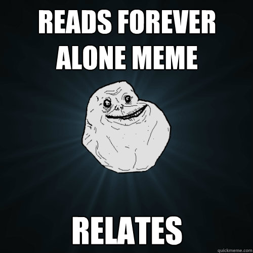 Reads Forever Alone Meme Relates  Forever Alone