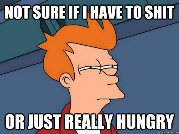 Not sure if i have to shit Or just really hungry  Futurama Fry