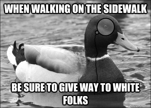 When walking on the sidewalk Be sure to give way to white folks   Outdated Advice Mallard