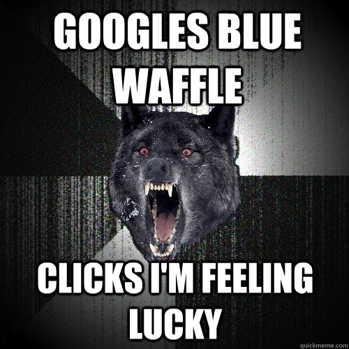 Googles blue waffle Clicks I'm feeling lucky - Googles blue waffle Clicks I'm feeling lucky  Insanity Wolf