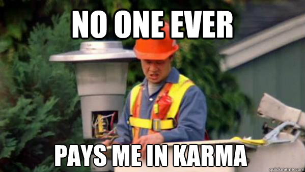 No one ever pays me in karma  