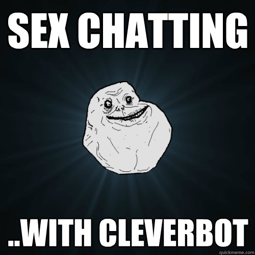 sex chatting ..with cleverbot  Forever Alone