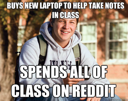 Buys new laptop to help take notes in class spends all of class on reddit  College Freshman