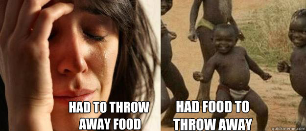 Had to throw
 away food Had food to 
throw away   First World Problems  Third World Success