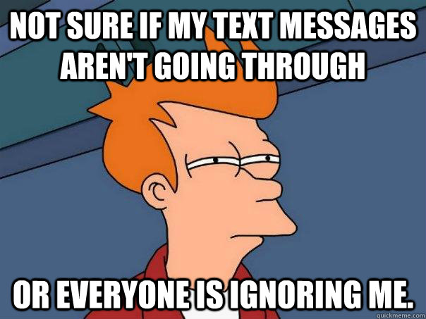 Not sure if my text messages aren't going through Or everyone is ignoring me. - Not sure if my text messages aren't going through Or everyone is ignoring me.  Futurama Fry