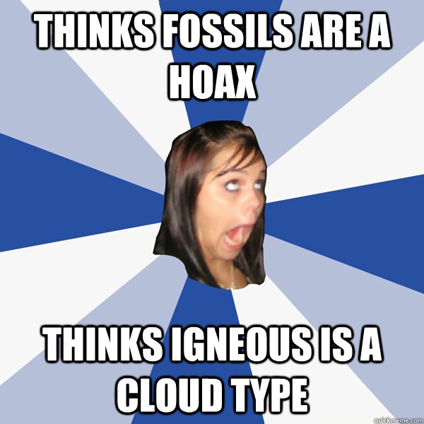 Thinks fossils are a hoax Thinks igneous is a cloud type  Annoying Facebook Girl