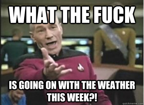 What the Fuck is going on with the weather this week?! - What the Fuck is going on with the weather this week?!  Misc