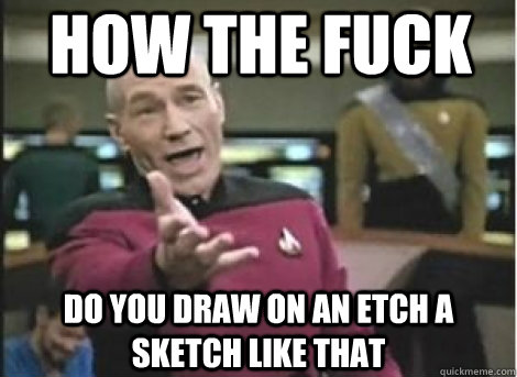 how the fuck do you draw on an etch a sketch like that  - how the fuck do you draw on an etch a sketch like that   How the fuck... Does it take me three tries to make this meme