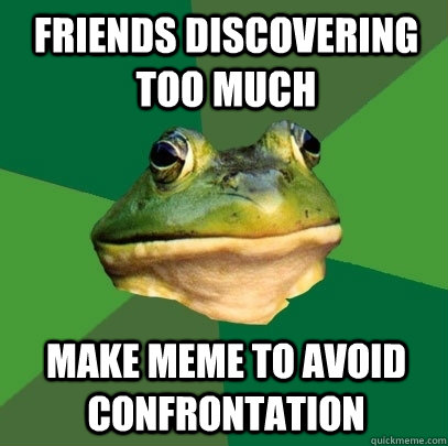 Friends discovering too much Make meme to avoid confrontation  Foul Bachelor Frog