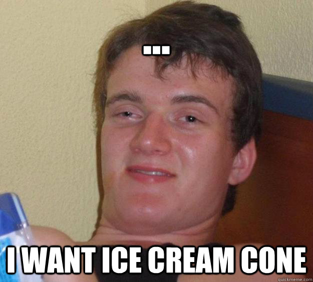 ... I want ice cream cone  10 Guy