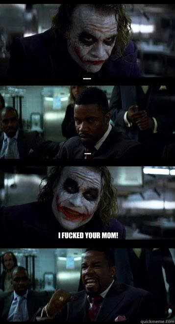 ...... ..... I fucked your mom!  Joker with Black guy