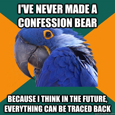 I've never made a confession bear Because I think in the future, everything can be traced back  Paranoid Parrot