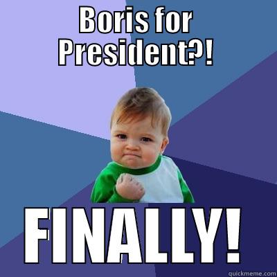BORIS FOR PRESIDENT?! FINALLY! Success Kid