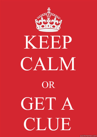 KEEP CALM OR GET A CLUE
 Caption 4 goes here  Keep calm or gtfo