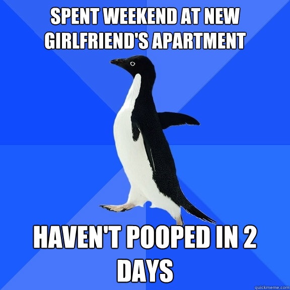 Spent weekend at new girlfriend's apartment haven't pooped in 2 days  Socially Awkward Penguin
