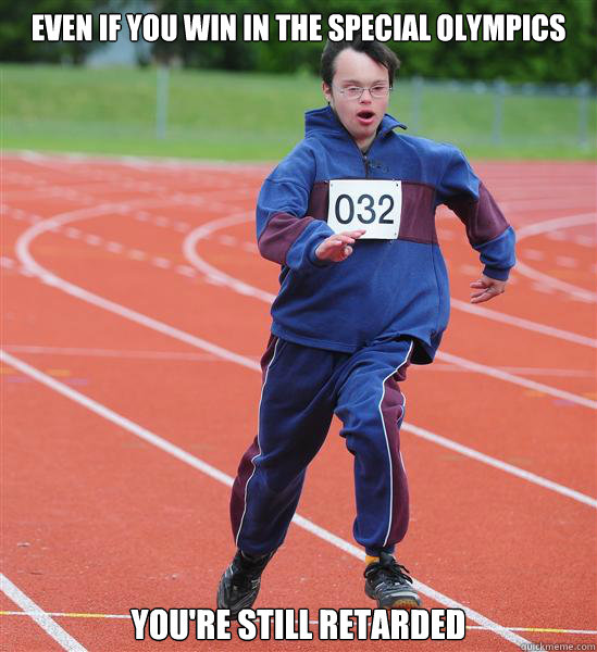 Even if you win in the special olympics you're still retarded  - Even if you win in the special olympics you're still retarded   Special Olympics