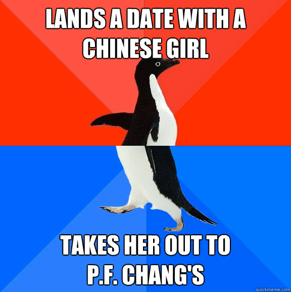 Lands a date with a Chinese girl takes her out to 
P.F. Chang's  Socially Awesome Awkward Penguin