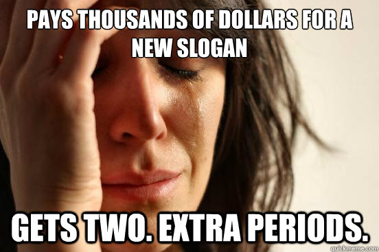 pays thousands of dollars for a new slogan gets two. extra periods. - pays thousands of dollars for a new slogan gets two. extra periods.  First World Problems