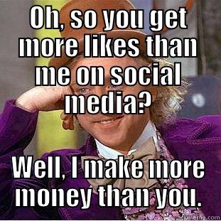 OH, SO YOU GET MORE LIKES THAN ME ON SOCIAL MEDIA? WELL, I MAKE MORE MONEY THAN YOU. Condescending Wonka