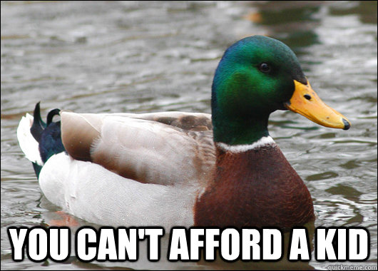  You can't afford a kid -  You can't afford a kid  Actual Advice Mallard