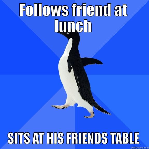 FOLLOWS FRIEND AT LUNCH SITS AT HIS FRIENDS TABLE Socially Awkward Penguin