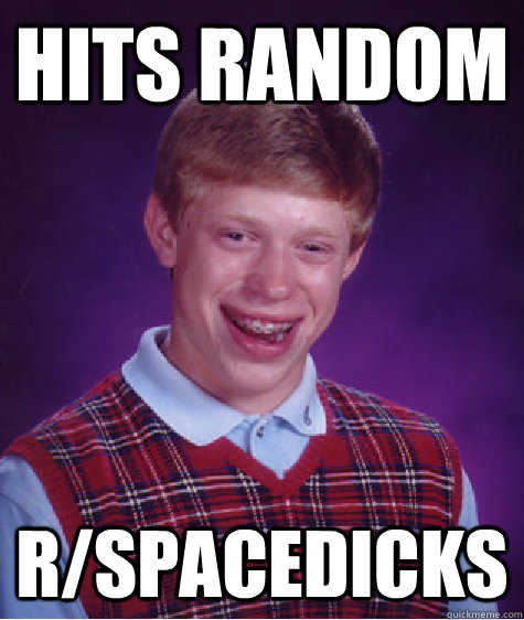 hits random r/spacedicks  Badluckbrian