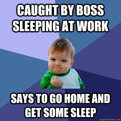 caught by boss sleeping at work says to go home and get some sleep  Success Kid