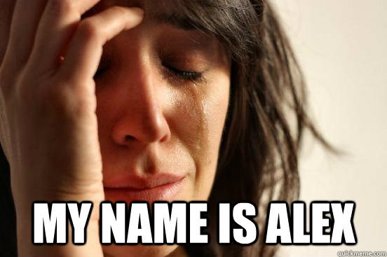 My name is Alex  First World Problems