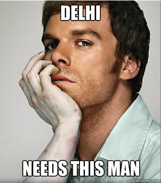 DELHI NEEDS THIS MAN - DELHI NEEDS THIS MAN  Dexter