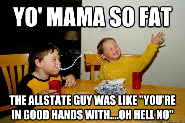 yo' mama so fat the Allstate guy was like 