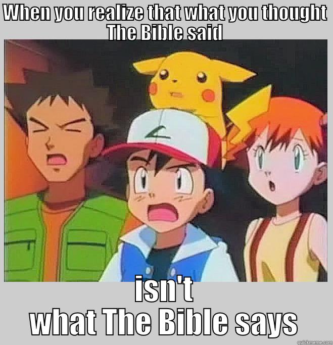 WHEN YOU REALIZE THAT WHAT YOU THOUGHT THE BIBLE SAID ISN'T WHAT THE BIBLE SAYS Misc