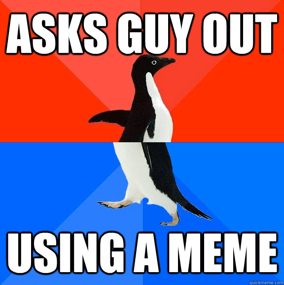 asks guy out using a meme  Socially Awesome Awkward Penguin