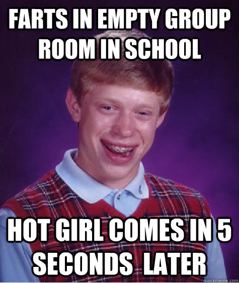 farts in empty group room in school hot girl comes in 5 seconds  later  Bad Luck Brian