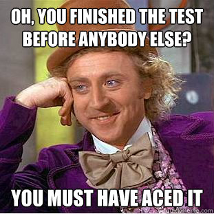 Oh, you finished the test before anybody else? You must have aced it  Condescending Wonka