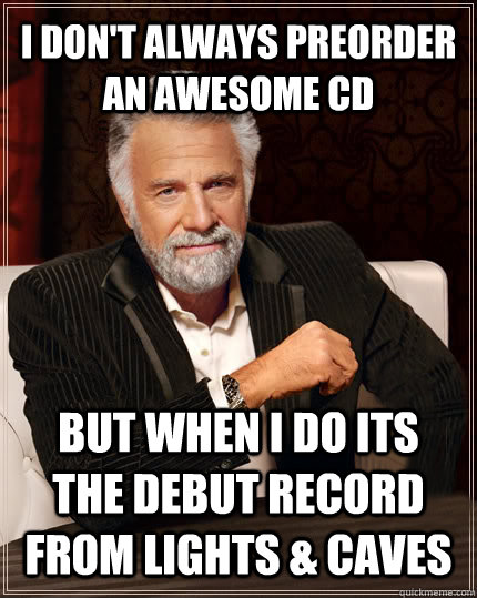 i don't always preorder an awesome cd but when i do its the debut record from lights & caves  Beerless Most Interesting Man in the World