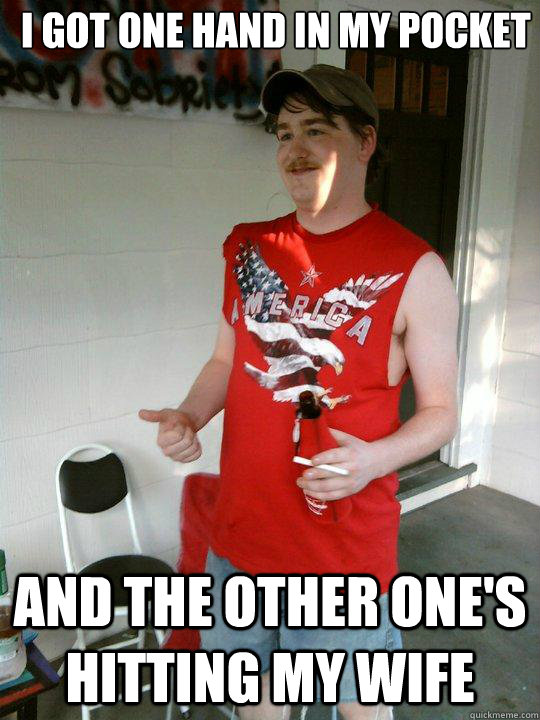 i got one hand in my pocket and the other one's hitting my wife  Redneck Randal