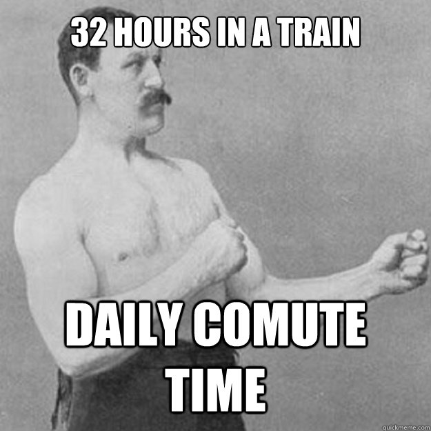 32 hours in a train daily comute time  overly manly man