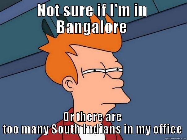 NOT SURE IF I'M IN BANGALORE OR THERE ARE TOO MANY SOUTH INDIANS IN MY OFFICE Futurama Fry