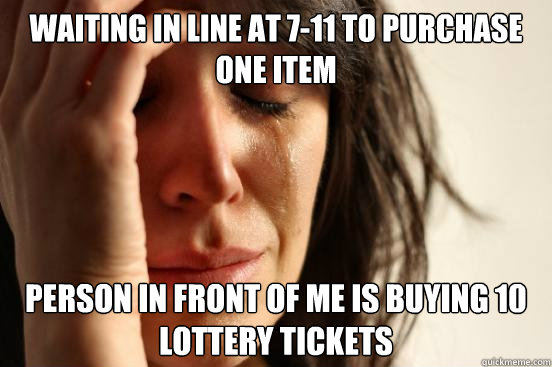 waiting in line at 7-11 to purchase one item person in front of me is buying 10 lottery tickets - waiting in line at 7-11 to purchase one item person in front of me is buying 10 lottery tickets  First World Problems