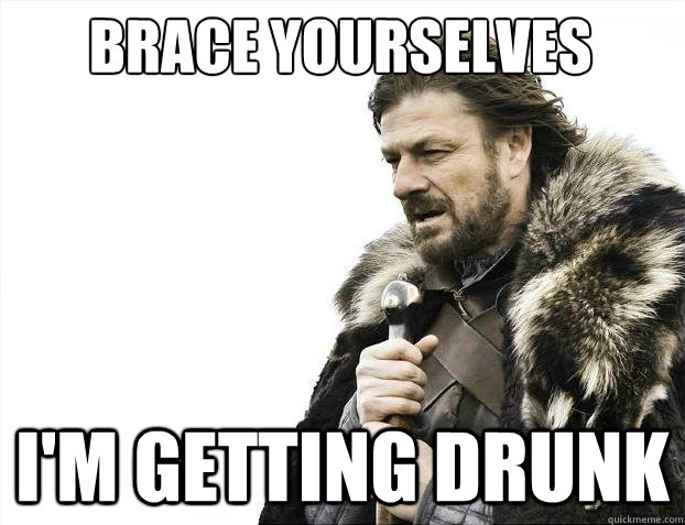 Brace yourselves i'm getting drunk  Brace Yourselves - Borimir
