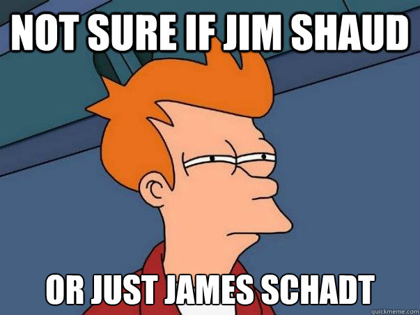 Not sure if Jim Shaud Or Just james schadt  Not sure Fry