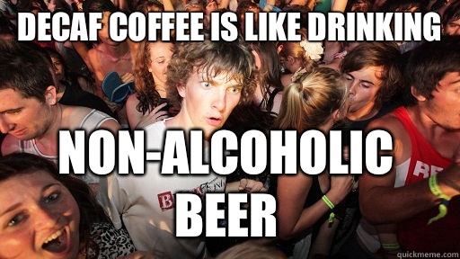 Decaf coffee is like drinking non-alcoholic beer  Sudden Clarity Clarence