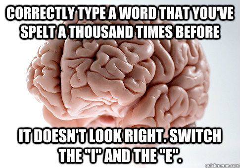 Correctly type a word that you've spelt a thousand times before it doesn't look right. Switch the 