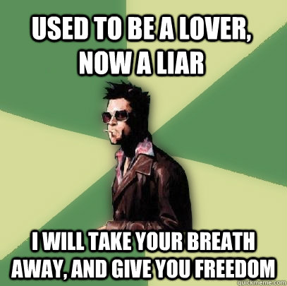 used to be a lover, now a liar i will take your breath away, and give you freedom  Helpful Tyler Durden