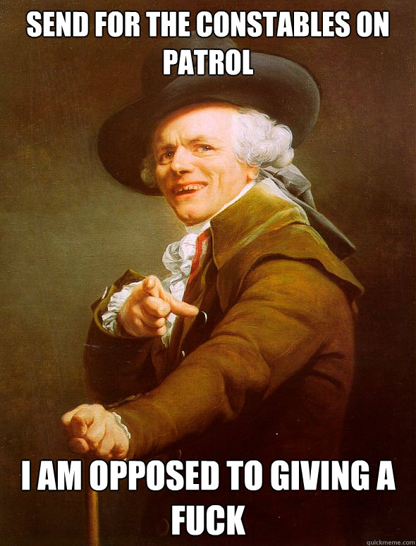 send for the constables on patrol I am opposed to giving a FUCK  Joseph Ducreux