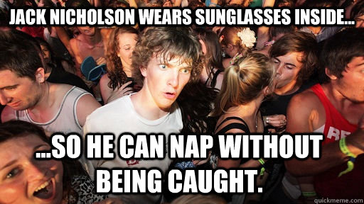 jack nicholson wears sunglasses inside... ...so he can nap without being caught.  Sudden Clarity Clarence
