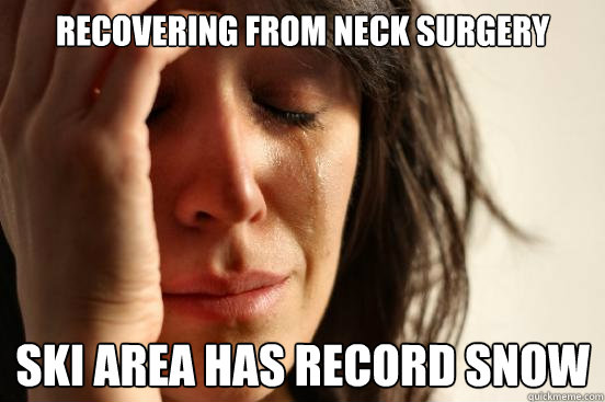 recovering from neck surgery ski area has record snow  First World Problems