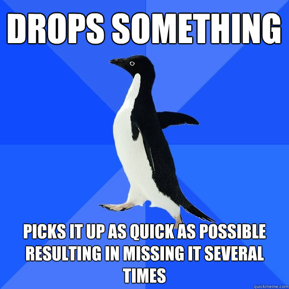 drops something picks it up as quick as possible resulting in missing it several times  Socially Awkward Penguin